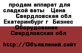 продам аппарат для сладкой ваты › Цена ­ 15 000 - Свердловская обл., Екатеринбург г. Бизнес » Оборудование   . Свердловская обл.